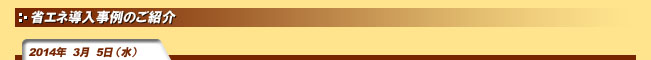 2014年3月5日(水)省エネ導入事例のご紹介